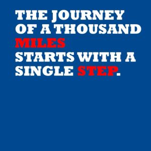 The Journey of a Thousand Miles Starts with a Single Step.